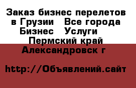 Заказ бизнес перелетов в Грузии - Все города Бизнес » Услуги   . Пермский край,Александровск г.